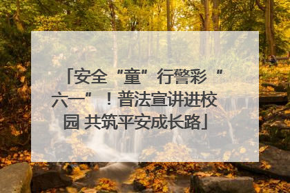安全“童”行警彩“六一”！普法宣讲进校园 共筑平安成长路