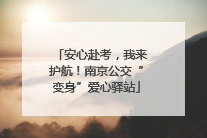 安心赴考，我来护航！南京公交“变身”爱心驿站
