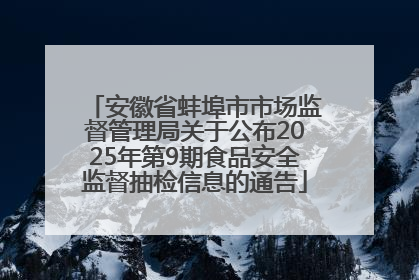 安徽省蚌埠市市场监督管理局关于公布2025年第9期食品安全监督抽检信息的通告