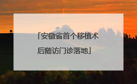 安徽省首个移植术后随访门诊落地