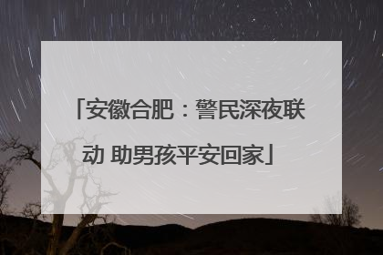 安徽合肥：警民深夜联动 助男孩平安回家