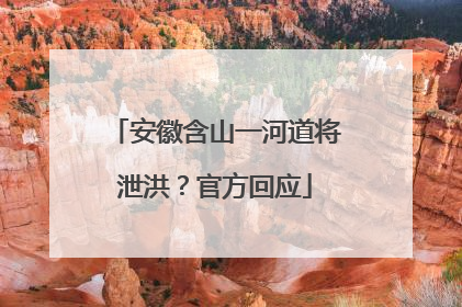 安徽含山一河道将泄洪？官方回应