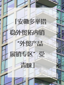 安徽多举措稳外贸拓内销 “外贸产品展销专区”受青睐