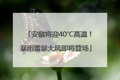 安徽将迎40℃高温！暴雨雷暴大风即将登场