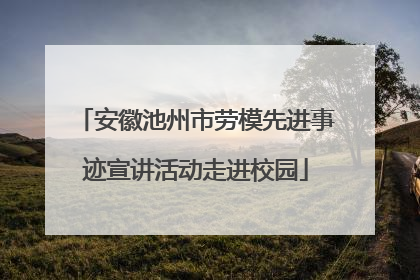 安徽池州市劳模先进事迹宣讲活动走进校园