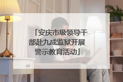 安庆市级领导干部赴九成监狱开展警示教育活动