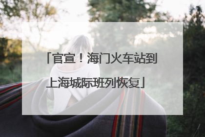 官宣！海门火车站到上海城际班列恢复