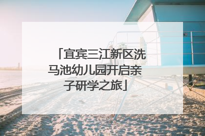 宜宾三江新区洗马池幼儿园开启亲子研学之旅
