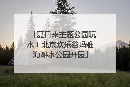 夏日来主题公园玩水！北京欢乐谷玛雅海滩水公园开园