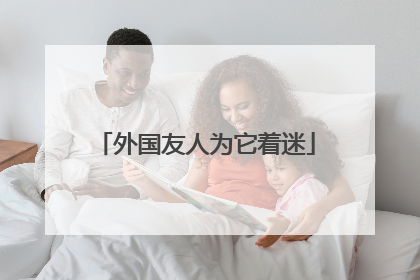 外国友人为它着迷