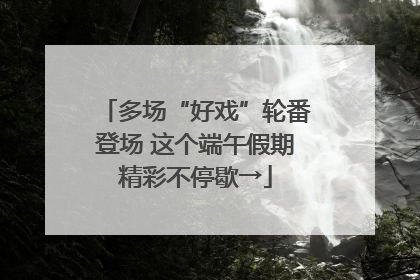多场“好戏”轮番登场 这个端午假期精彩不停歇→