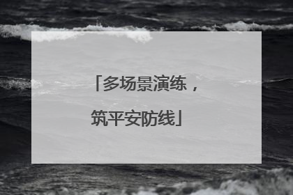 多场景演练，筑平安防线