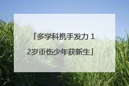 多学科携手发力 12岁重伤少年获新生