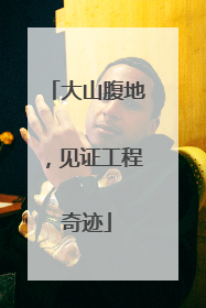 大山腹地，见证工程奇迹
