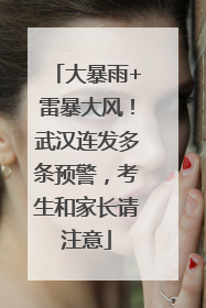 大暴雨+雷暴大风！武汉连发多条预警，考生和家长请注意