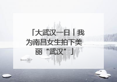 大武汉一日︱我为南昌女生拍下美丽“武汉”