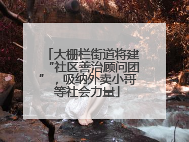 大栅栏街道将建“社区善治顾问团”，吸纳外卖小哥等社会力量