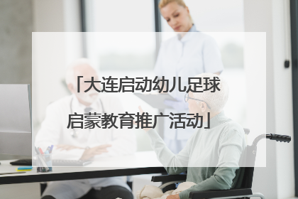 大连启动幼儿足球启蒙教育推广活动