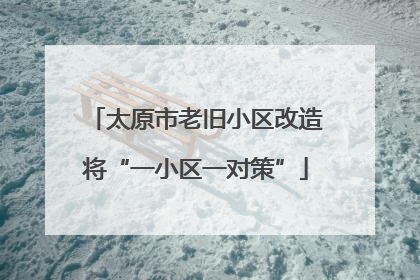 太原市老旧小区改造将“一小区一对策”