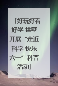 好玩好看好学 拱墅开展“走近科学 快乐六一”科普活动