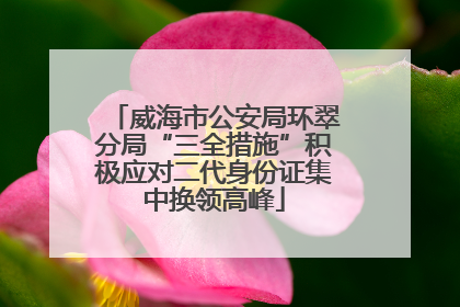 威海市公安局环翠分局“三全措施”积极应对二代身份证集中换领高峰