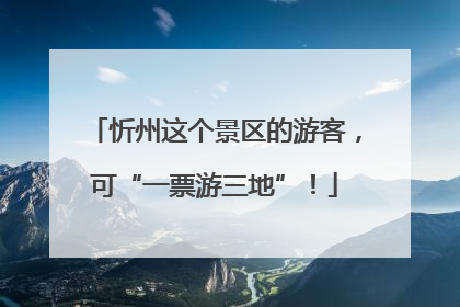 忻州这个景区的游客，可“一票游三地”！
