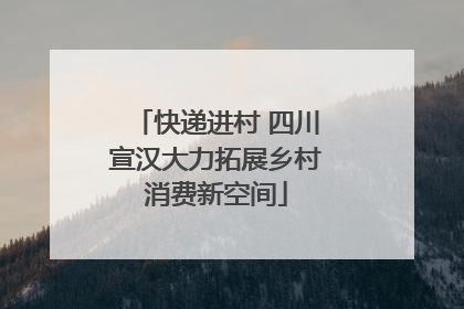 快递进村 四川宣汉大力拓展乡村消费新空间