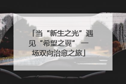 当“新生之光”遇见“希望之翼” 一场双向治愈之旅