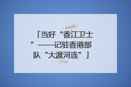 当好“香江卫士”——记驻香港部队“大渡河连”