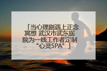 当心理剧遇上正念冥想 武汉市武东医院为一线工作者定制“心灵SPA”