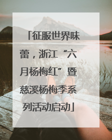 征服世界味蕾，浙江“六月杨梅红”暨慈溪杨梅季系列活动启动