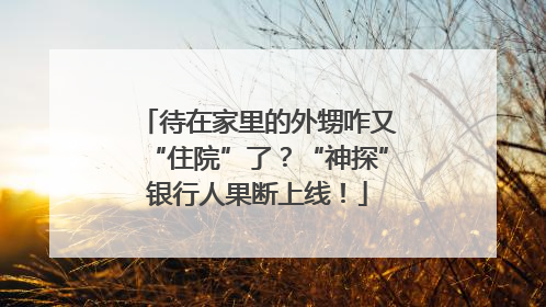 待在家里的外甥咋又“住院”了？“神探”银行人果断上线！