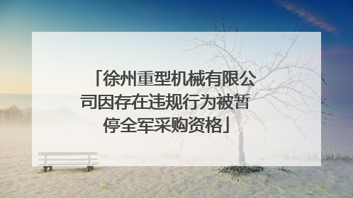 徐州重型机械有限公司因存在违规行为被暂停全军采购资格