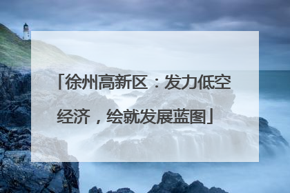 徐州高新区：发力低空经济，绘就发展蓝图