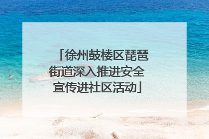 徐州鼓楼区琵琶街道深入推进安全宣传进社区活动