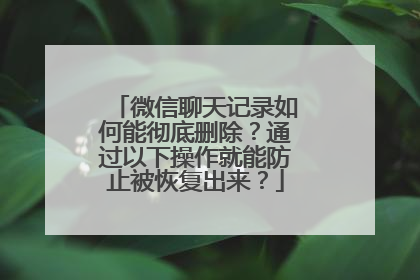 微信聊天记录如何能彻底删除？通过以下操作就能防止被恢复出来？