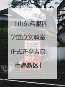 山东省眼科学重点实验室正式迁至青岛市高新区