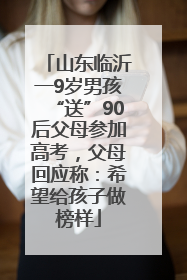 山东临沂一9岁男孩“送”90后父母参加高考，父母回应称：希望给孩子做榜样