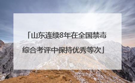 山东连续8年在全国禁毒综合考评中保持优秀等次