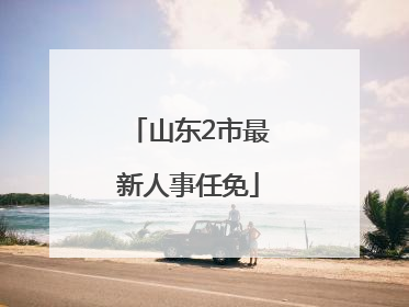 山东2市最新人事任免