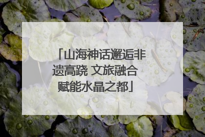 山海神话邂逅非遗高跷 文旅融合赋能水晶之都