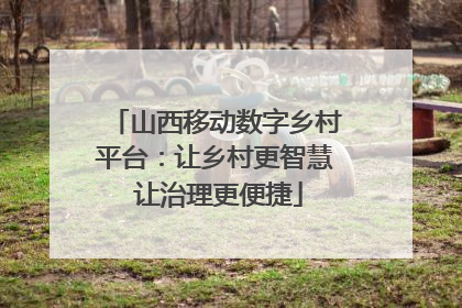 山西移动数字乡村平台：让乡村更智慧 让治理更便捷