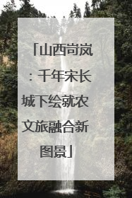 山西岢岚：千年宋长城下绘就农文旅融合新图景