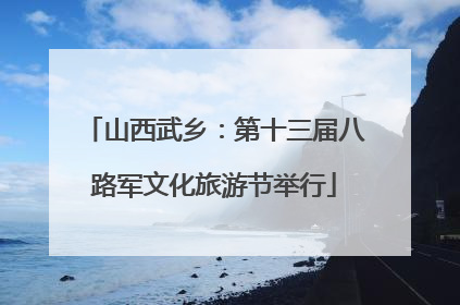 山西武乡：第十三届八路军文化旅游节举行