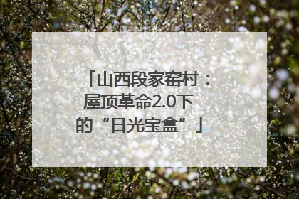 山西段家窑村：屋顶革命2.0下的“日光宝盒”