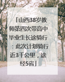 山西38岁教师第四次带高中毕业生长途骑行：此次计划骑行近3千公里，途经5省
