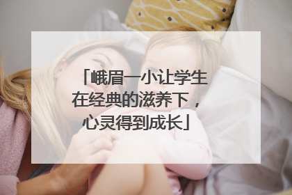 峨眉一小让学生在经典的滋养下，心灵得到成长