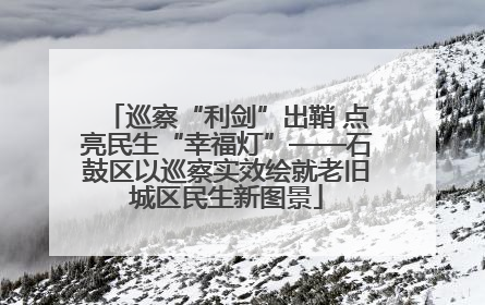 巡察“利剑”出鞘 点亮民生“幸福灯”——石鼓区以巡察实效绘就老旧城区民生新图景