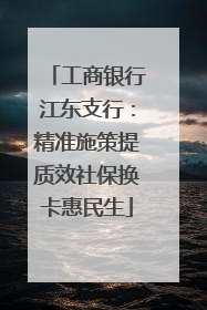 工商银行江东支行：精准施策提质效社保换卡惠民生