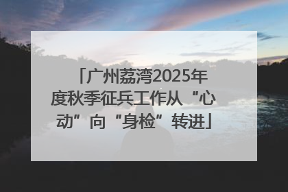 广州荔湾2025年度秋季征兵工作从“心动”向“身检”转进